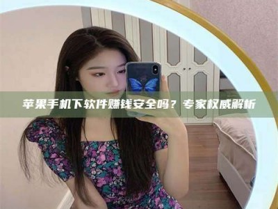 招远苹果手机下软件赚钱安全吗？专家权威解析
