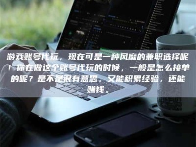 招远游戏账号代玩，现在可是一种风靡的兼职选择呢！你在做这个账号代玩的时候，一般是怎么接单的呢？是不是很有意思，又能积累经验，还能赚钱。