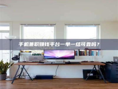 招远手机兼职赚钱平台一单一结可靠吗？