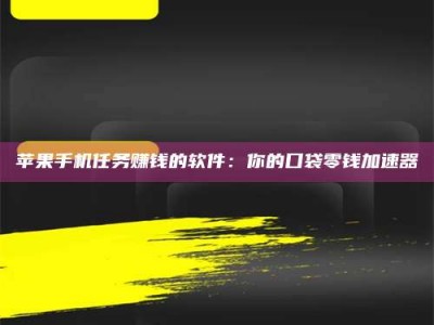 招远苹果手机任务赚钱的软件：你的口袋零钱加速器