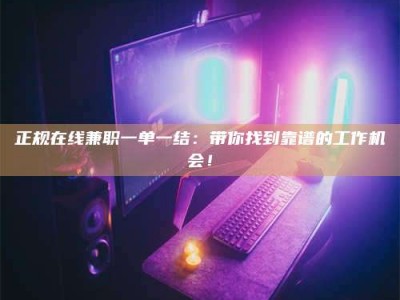 招远正规在线兼职一单一结：带你找到靠谱的工作机会！