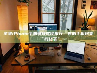 招远苹果iPhone手机赚钱软件排行：你的手机秒变“钱袋子”