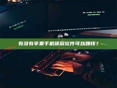 招远有没有苹果手机锁屏软件可以赚钱？