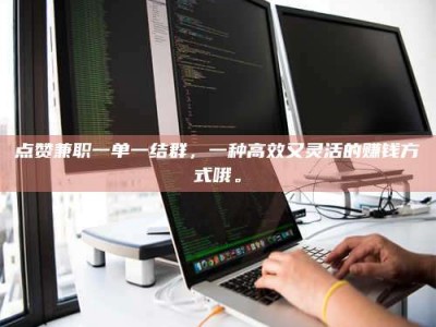 招远点赞兼职一单一结群，一种高效又灵活的赚钱方式哦。