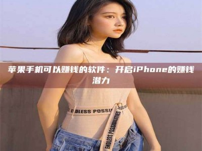 招远苹果手机可以赚钱的软件：开启iPhone的赚钱潜力