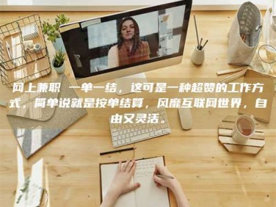 招远网上兼职 一单一结，这可是一种超赞的工作方式，简单说就是按单结算，风靡互联网世界，自由又灵活。