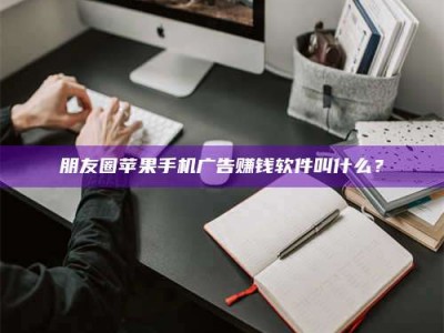 招远朋友圈苹果手机广告赚钱软件叫什么？