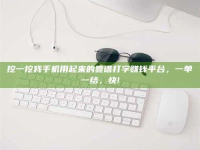 招远挖一挖我手机用起来的靠谱打字赚钱平台，一单一结，快!