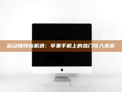 招远移动赚钱新机遇：苹果手机上的热门收入来源