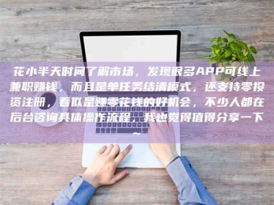 招远花小半天时间了解市场，发现很多APP可线上兼职赚钱，而且是单任务结清模式，还支持零投资注册，看似是赚零花钱的好机会，不少人都在后台咨询具体操作流程，我也觉得值得分享一下~