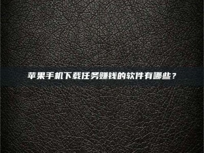 招远苹果手机下载任务赚钱的软件有哪些？