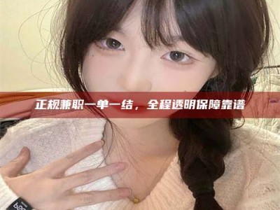 招远正规兼职一单一结，全程透明保障靠谱