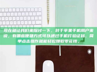 招远现在就让我们来探讨一下，对于苹果手机用户来说，有哪些便捷方式可以通过手机打验证码、简单点击操作就能轻松赚取零花钱。