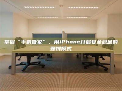 招远掌握“手机管家”，用iPhone开启安全稳定的赚钱模式