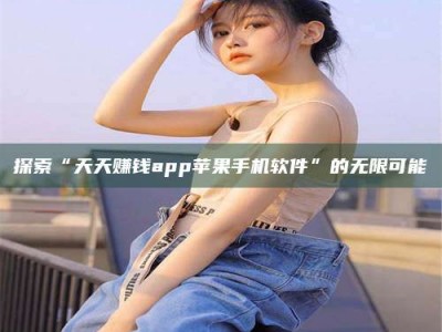 招远探索“天天赚钱app苹果手机软件”的无限可能