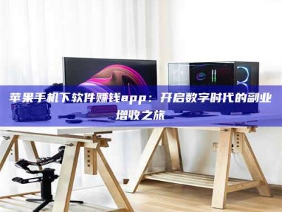 招远苹果手机下软件赚钱app：开启数字时代的副业增收之旅